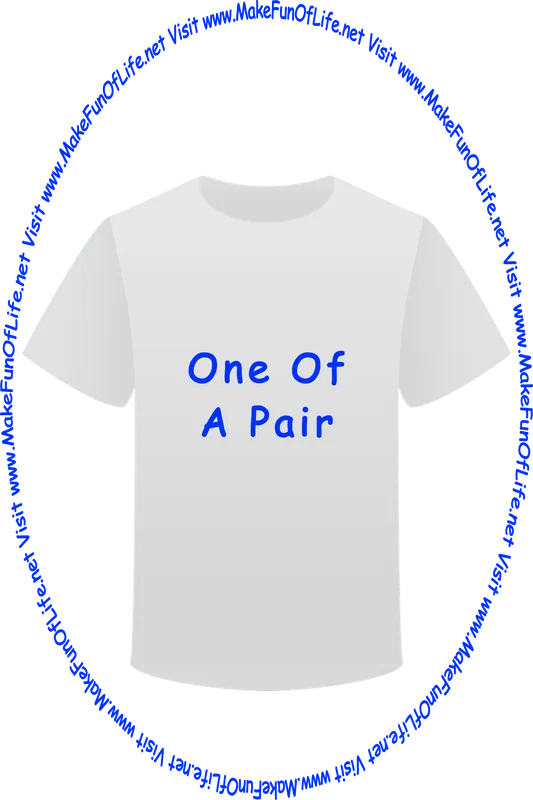 Picture of a white t-shirt printed with the words, ‘One Of A Pair,’ and the words, ‘Visit www.MakeFunOfLife.net.’