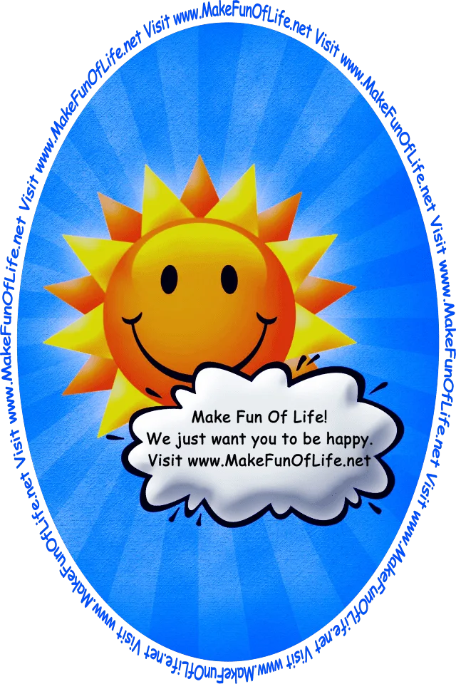 Picture of happy smiling Sun partially obscured by a cloud with the words, ‘Make Fun Of Life! We Just Want You To Be Happy. Visit www.MakeFunOfLife.net.’