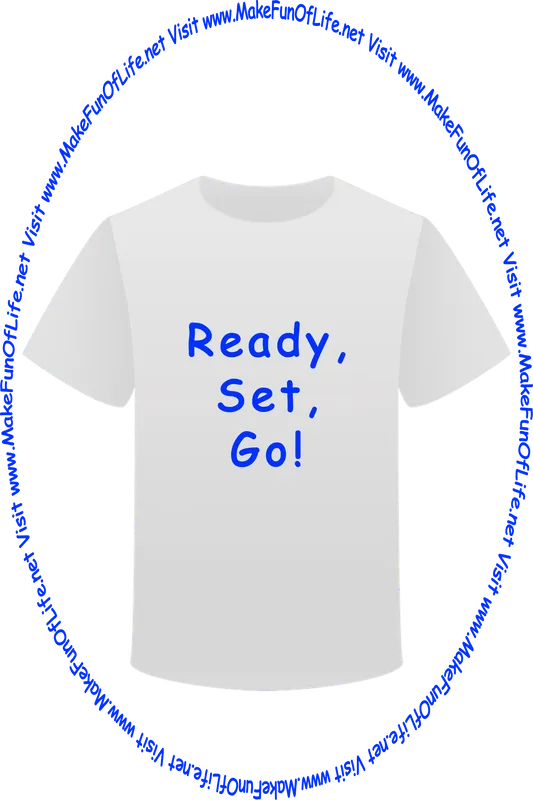 Picture of a white t-shirt printed with the words, ‘Ready, Set, Go,’ and the words, ‘Visit www.MakeFunOfLife.net.’