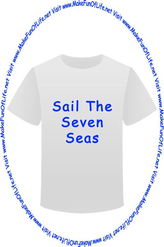 Picture of a white t-shirt printed with the words, ‘Sail The Seven Seas,’ and the words, ‘Visit www.MakeFunOfLife.net.’