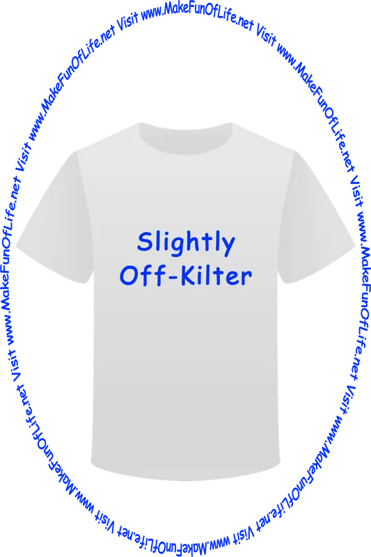 Picture of a white t-shirt printed with the words, ‘Slightly Off Kilter,’ and the words, ‘Visit www.MakeFunOfLife.net.’