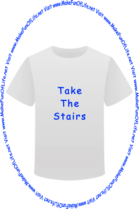 Picture of a white t-shirt printed with the words, ‘Take The Stairs,’ and the words, ‘Visit www.MakeFunOfLife.net.’