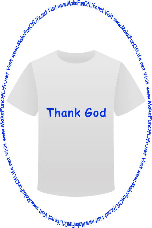 Picture of a white t-shirt printed with the words, ‘Thank God,’ and the words, ‘Visit www.MakeFunOfLife.net.’