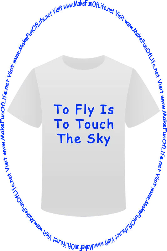 Picture of a white t-shirt printed with the words, ‘To Fly Is To Touch The Sky,’ and the words, ‘Visit www.MakeFunOfLife.net.’