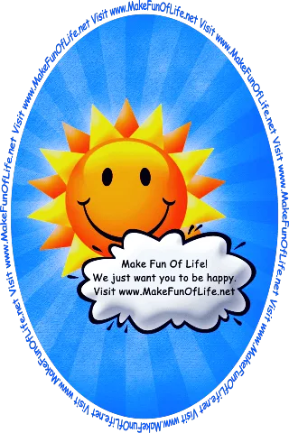 Picture of happy smiling Sun partially obscured by a cloud with the words, ‘Make Fun Of Life! We Just Want You To Be Happy. Visit www.MakeFunOfLife.net.’
