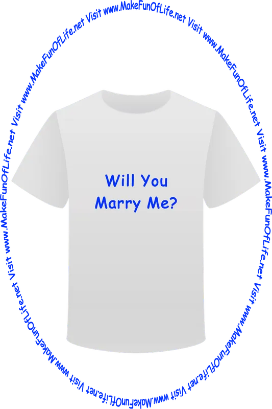 Picture of a white t-shirt printed with the words, ‘Will You Marry Me?,’ and the words, ‘Visit www.MakeFunOfLife.net.’