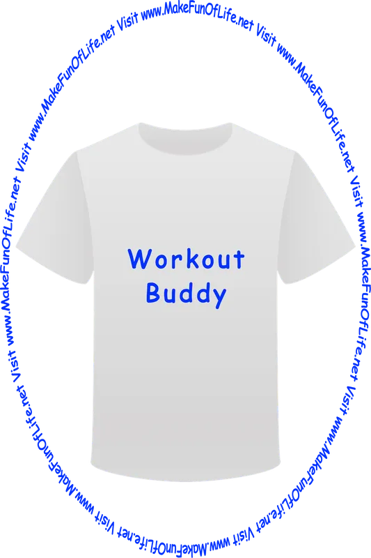 Picture of a white t-shirt printed with the words, ‘Workout Buddy,’ and the words, ‘Visit www.MakeFunOfLife.net.’