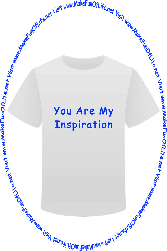 Picture of a white t-shirt printed with the words, ‘You Are My Inspiration,’ and the words, ‘Visit www.MakeFunOfLife.net.’