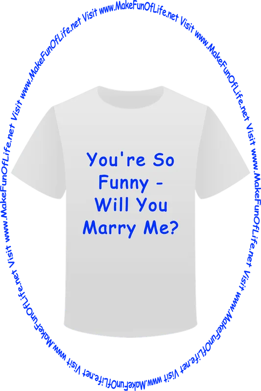 Picture of a white t-shirt printed with the words, ‘You’re So Funny - Will You Marry Me?’ and the words, ‘Visit www.MakeFunOfLife.net.’